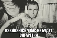  извиняюсь у вас не будет сигаретки
