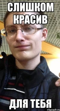 слишком красив для тебя