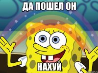 ДА ПОШЕЛ ОН НАХУЙ