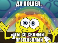 Да пошел.. Ты со своими претензиями