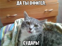 да ты офигел, сударь!