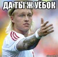 да ты ж уёбок 
