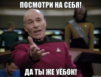 ПОСМОТРИ НА СЕБЯ! ДА ТЫ ЖЕ УЁБОК!