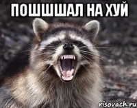 пошшшал на хуй 