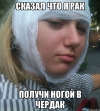 Сказал что я рак Получи ногой в чердак