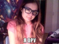  я ору