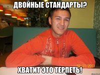 двойные стандарты? хватит это терпеть!