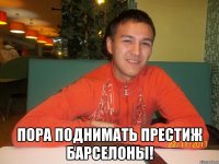  пора поднимать престиж барселоны!