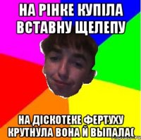 На рiнке купiла вставну щелепу На дiскотеке фертуху крутнула вона й выпала(
