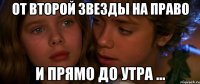 От второй звезды на право и прямо до утра ...