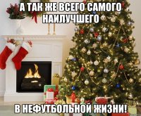 А так же всего самого наилучшего В нефутбольной жизни!