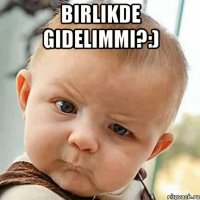 birlikde gidelimmi?:) 