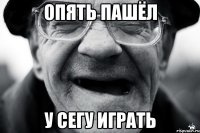 опять пашёл у сегу играть