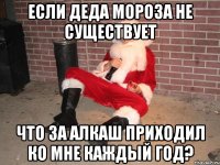 Если деда мороза не существует Что за алкаш приходил ко мне каждый год?