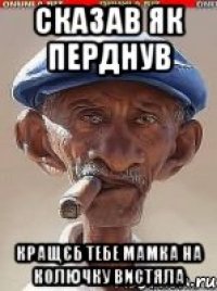 Сказав як перднув Кращєб тебе мамка на колючку вистяла