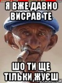 Я вже давно висрав те шо ти ще тільки жуєш