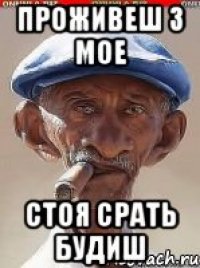 Проживеш з мое Стоя срать будиш