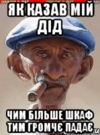Як казав мій дід Чим більше шкаф тим громчє падає