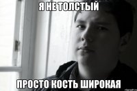 я не толстый прост окость широкая