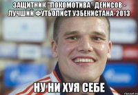 Защитник "Локомотива" Денисов - лучший футболист Узбекистана-2013 ну ни хуя себе