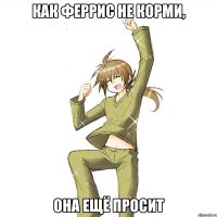 Как Феррис не корми, она ещё просит