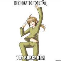 кто рано встаёт, тот вовсе не я