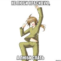 не люби красивую, а люби спать