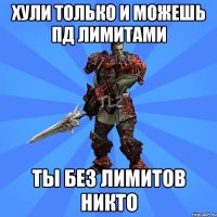 ХУЛИ ТОЛЬКО И МОЖЕШЬ ПД ЛИМИТАМИ ТЫ БЕЗ ЛИМИТОВ НИКТО