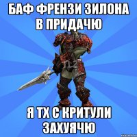 БАФ ФРЕНЗИ ЗИЛОНА В ПРИДАЧЮ Я ТХ С КРИТУЛИ ЗАХУЯЧЮ