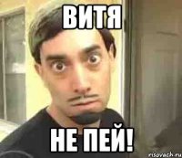 ВИТЯ НЕ ПЕЙ!
