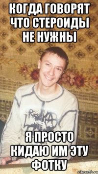 КОГДА ГОВОРЯТ ЧТО СТЕРОИДЫ НЕ НУЖНЫ Я ПРОСТО КИДАЮ ИМ ЭТУ ФОТКУ