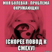 моя болевая - проблема окружающих [скорее повод к смеху]