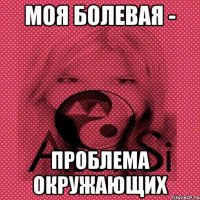 моя болевая - проблема окружающих