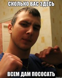 СКОЛЬКО ВАС ЗДЕСЬ ВСЕМ ДАМ ПОСОСАТЬ