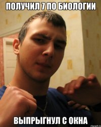 Получил 7 по биологии Выпрыгнул с окна