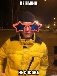 не ебана не сосана