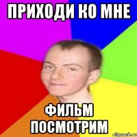 Приходи ко мне фильм посмотрим