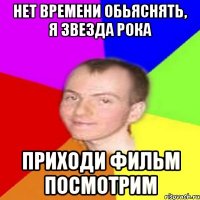 нет времени обьяснять, я звезда рока приходи фильм посмотрим