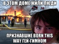 в этом доме жили люди признавшие Born this way гей-гимном