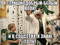 я страшнодобрый-белый волк! и в соцсетях-я знаю толк!