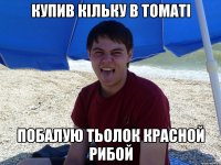 Купив кільку в томаті Побалую тьолок Красной рибой