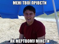 Мені твої прівєти як мертвому мінєти
