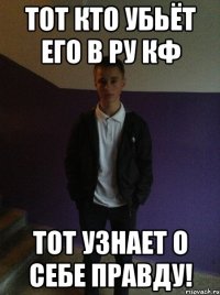 тот кто убьёт его в Ру кф тот узнает о себе правду!