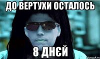 до вертухи осталось 8 днєй