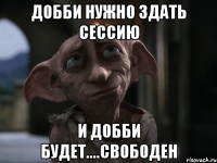 добби нужно здать сессию и добби будет....свободен