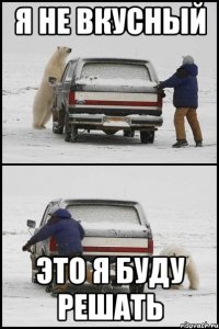 я не вкусный это я буду решать