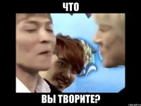 Что Вы творите?