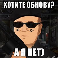 хотите обнову? а я нет)