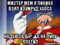 мистер мем я пиника взял изумруд хаоса надеюсь б#%&£ на луну платил