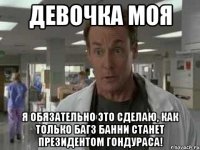 Девочка моя Я обязательно это сделаю, как только Багз Банни станет президентом Гондураса!